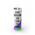 kiss whoever you want Skinny Tumbler with Straw, 20oz